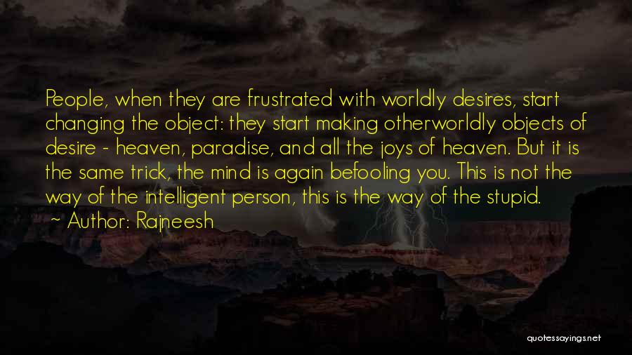 Rajneesh Quotes: People, When They Are Frustrated With Worldly Desires, Start Changing The Object: They Start Making Otherworldly Objects Of Desire -