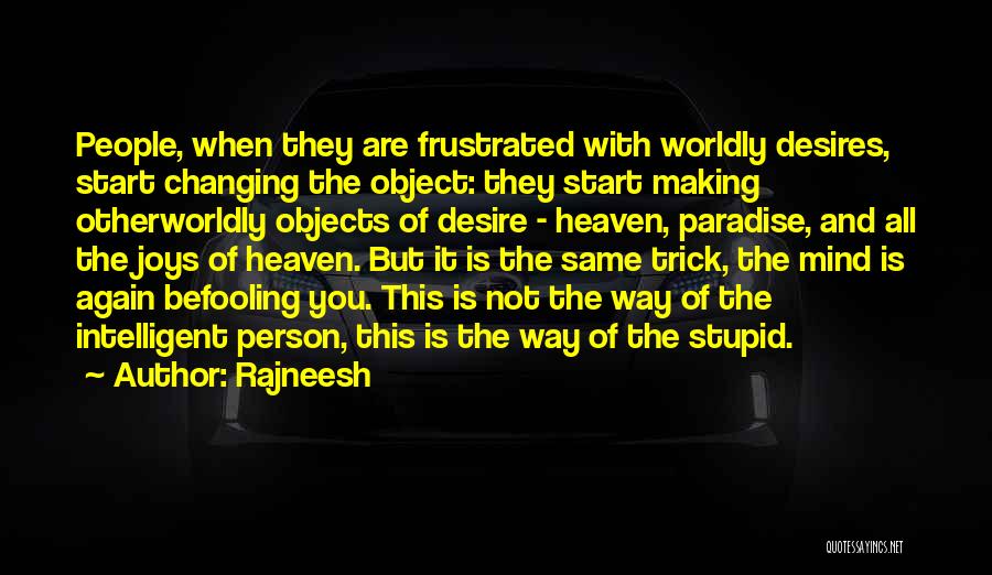 Rajneesh Quotes: People, When They Are Frustrated With Worldly Desires, Start Changing The Object: They Start Making Otherworldly Objects Of Desire -