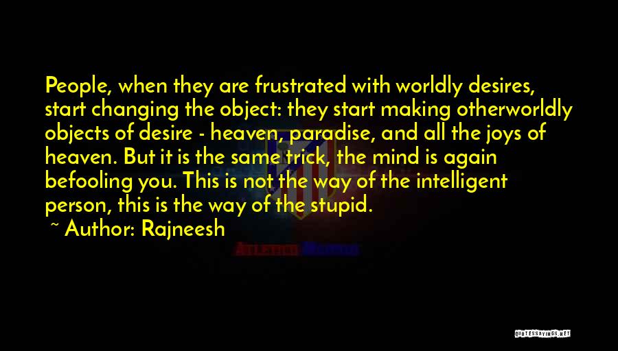 Rajneesh Quotes: People, When They Are Frustrated With Worldly Desires, Start Changing The Object: They Start Making Otherworldly Objects Of Desire -