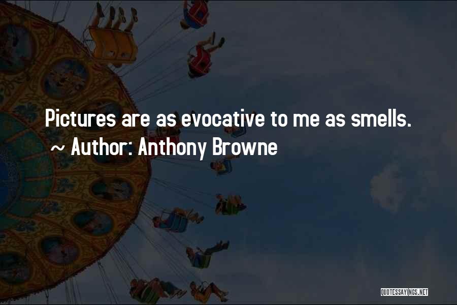 Anthony Browne Quotes: Pictures Are As Evocative To Me As Smells.