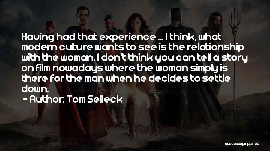 Tom Selleck Quotes: Having Had That Experience ... I Think, What Modern Culture Wants To See Is The Relationship With The Woman. I