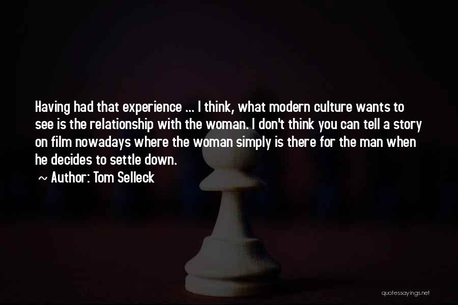 Tom Selleck Quotes: Having Had That Experience ... I Think, What Modern Culture Wants To See Is The Relationship With The Woman. I