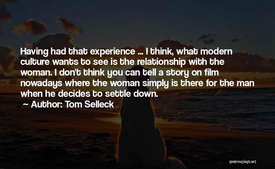 Tom Selleck Quotes: Having Had That Experience ... I Think, What Modern Culture Wants To See Is The Relationship With The Woman. I