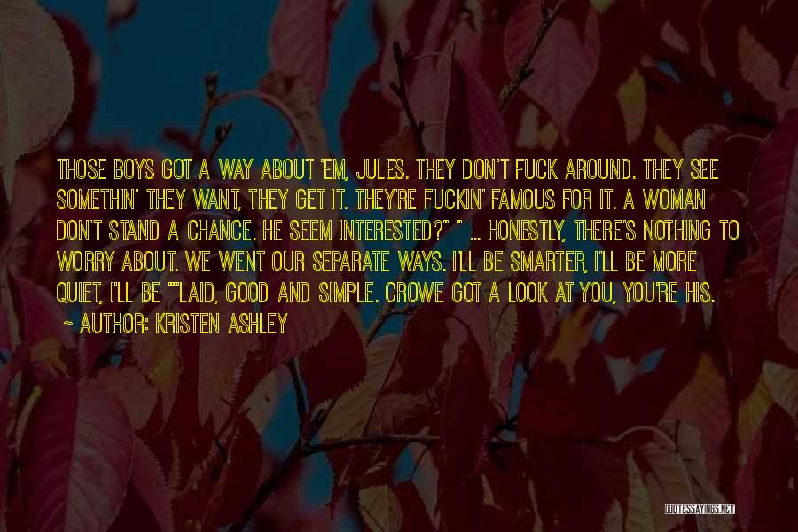 Kristen Ashley Quotes: Those Boys Got A Way About 'em, Jules. They Don't Fuck Around. They See Somethin' They Want, They Get It.