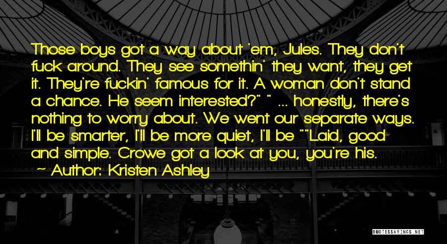 Kristen Ashley Quotes: Those Boys Got A Way About 'em, Jules. They Don't Fuck Around. They See Somethin' They Want, They Get It.