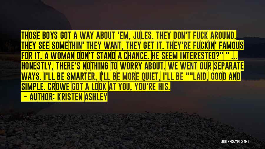 Kristen Ashley Quotes: Those Boys Got A Way About 'em, Jules. They Don't Fuck Around. They See Somethin' They Want, They Get It.