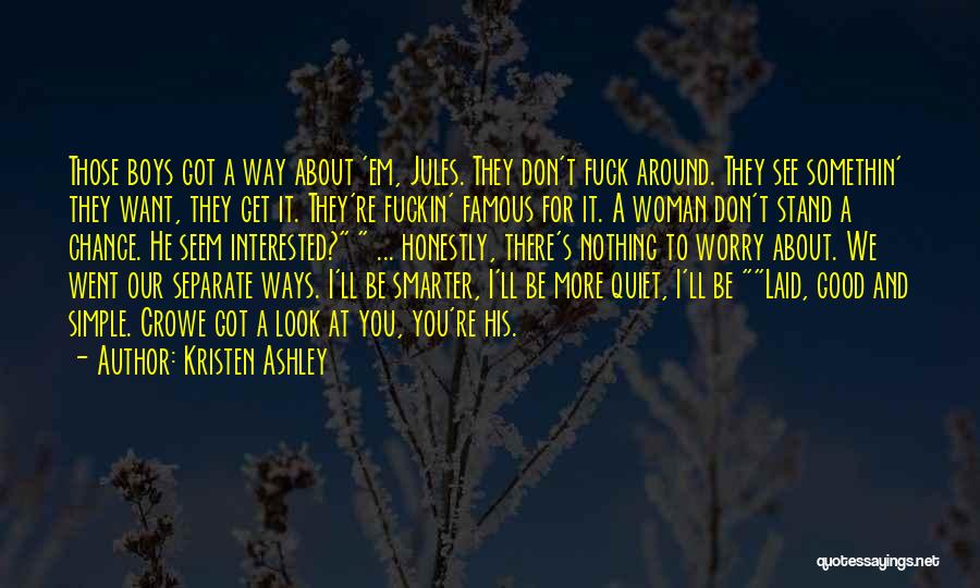 Kristen Ashley Quotes: Those Boys Got A Way About 'em, Jules. They Don't Fuck Around. They See Somethin' They Want, They Get It.