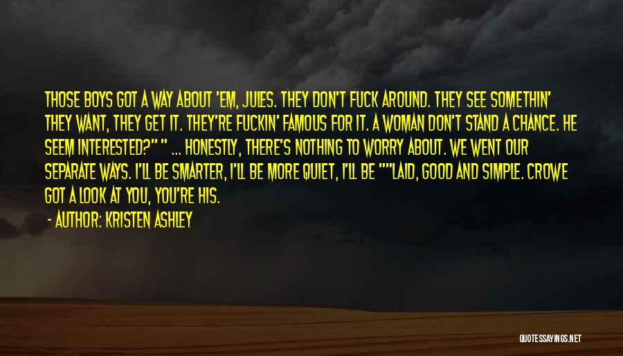 Kristen Ashley Quotes: Those Boys Got A Way About 'em, Jules. They Don't Fuck Around. They See Somethin' They Want, They Get It.