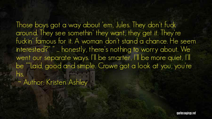 Kristen Ashley Quotes: Those Boys Got A Way About 'em, Jules. They Don't Fuck Around. They See Somethin' They Want, They Get It.