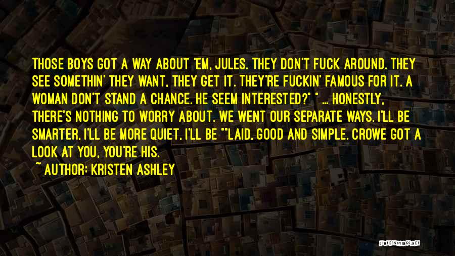 Kristen Ashley Quotes: Those Boys Got A Way About 'em, Jules. They Don't Fuck Around. They See Somethin' They Want, They Get It.