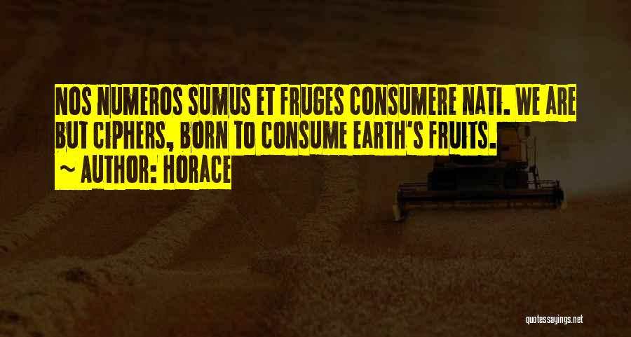Horace Quotes: Nos Numeros Sumus Et Fruges Consumere Nati. We Are But Ciphers, Born To Consume Earth's Fruits.