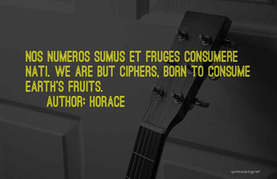 Horace Quotes: Nos Numeros Sumus Et Fruges Consumere Nati. We Are But Ciphers, Born To Consume Earth's Fruits.