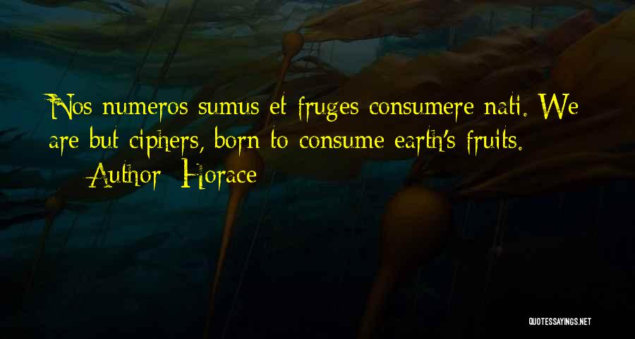 Horace Quotes: Nos Numeros Sumus Et Fruges Consumere Nati. We Are But Ciphers, Born To Consume Earth's Fruits.