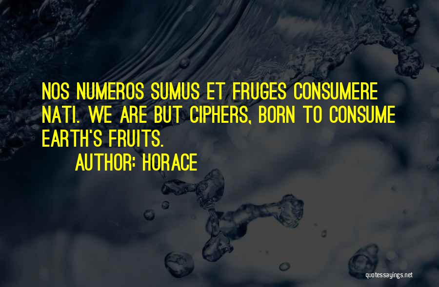 Horace Quotes: Nos Numeros Sumus Et Fruges Consumere Nati. We Are But Ciphers, Born To Consume Earth's Fruits.