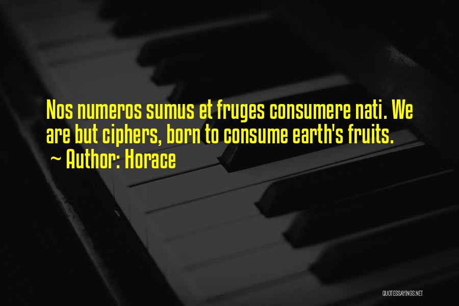 Horace Quotes: Nos Numeros Sumus Et Fruges Consumere Nati. We Are But Ciphers, Born To Consume Earth's Fruits.