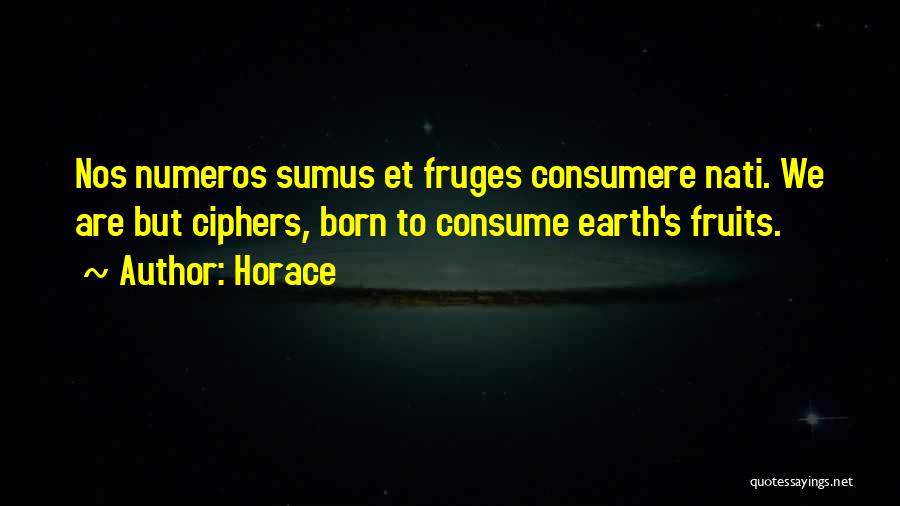 Horace Quotes: Nos Numeros Sumus Et Fruges Consumere Nati. We Are But Ciphers, Born To Consume Earth's Fruits.