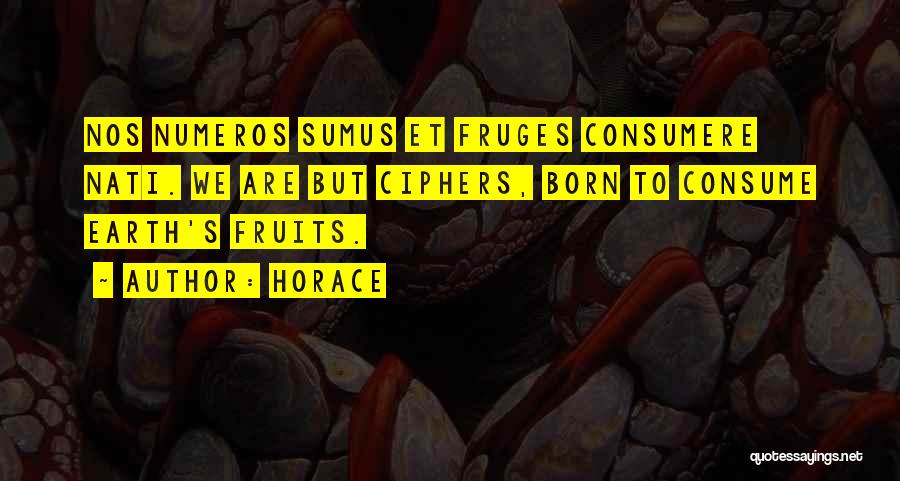 Horace Quotes: Nos Numeros Sumus Et Fruges Consumere Nati. We Are But Ciphers, Born To Consume Earth's Fruits.
