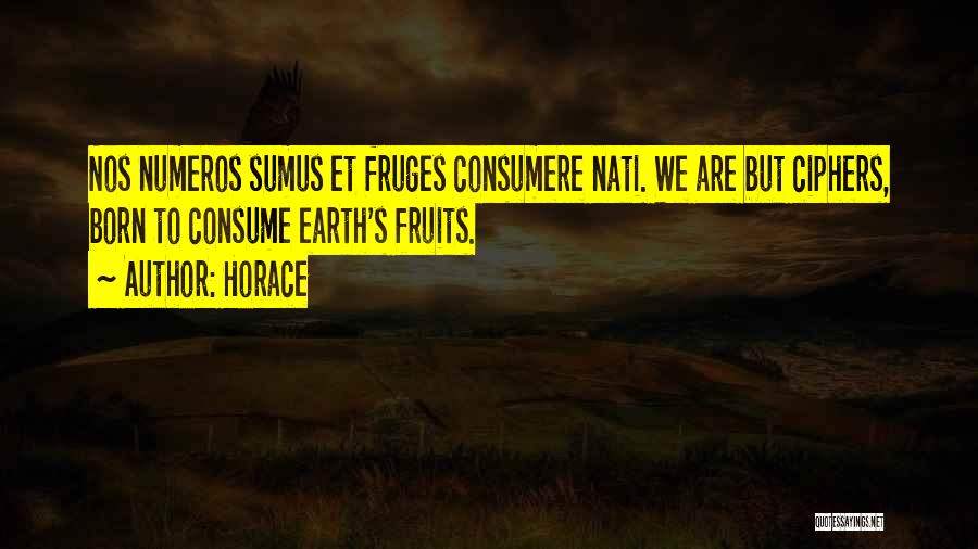 Horace Quotes: Nos Numeros Sumus Et Fruges Consumere Nati. We Are But Ciphers, Born To Consume Earth's Fruits.