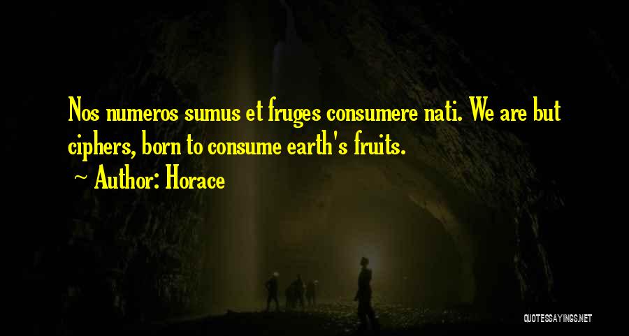 Horace Quotes: Nos Numeros Sumus Et Fruges Consumere Nati. We Are But Ciphers, Born To Consume Earth's Fruits.