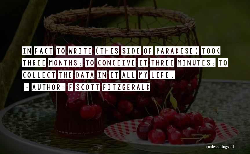 F Scott Fitzgerald Quotes: In Fact To Write (this Side Of Paradise) Took Three Months; To Conceive It Three Minutes; To Collect The Data