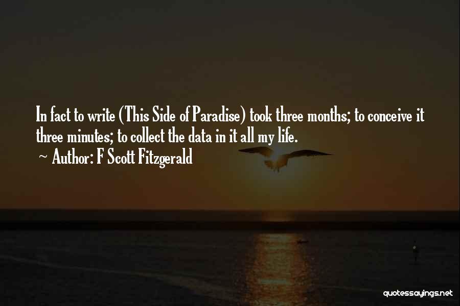 F Scott Fitzgerald Quotes: In Fact To Write (this Side Of Paradise) Took Three Months; To Conceive It Three Minutes; To Collect The Data