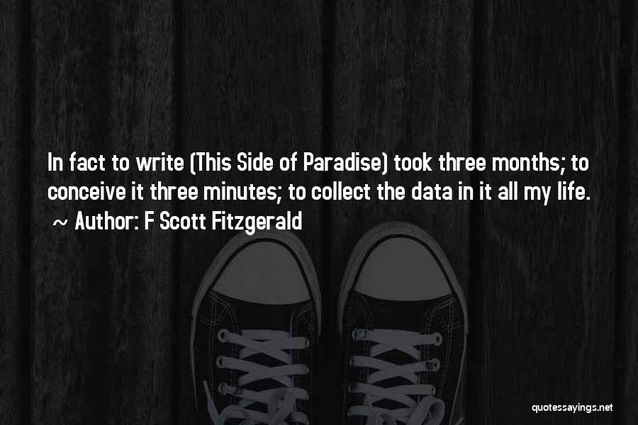 F Scott Fitzgerald Quotes: In Fact To Write (this Side Of Paradise) Took Three Months; To Conceive It Three Minutes; To Collect The Data