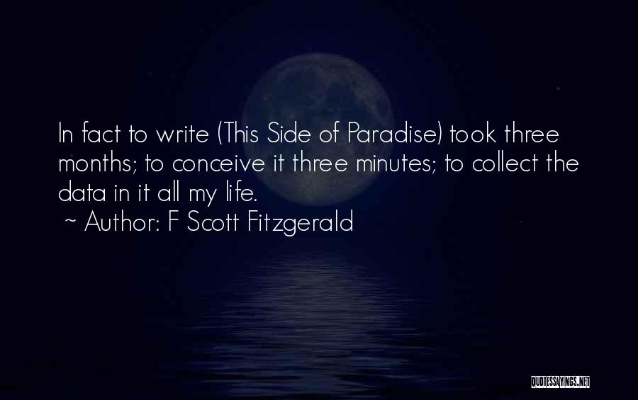 F Scott Fitzgerald Quotes: In Fact To Write (this Side Of Paradise) Took Three Months; To Conceive It Three Minutes; To Collect The Data