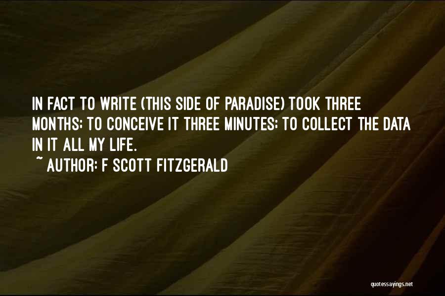 F Scott Fitzgerald Quotes: In Fact To Write (this Side Of Paradise) Took Three Months; To Conceive It Three Minutes; To Collect The Data