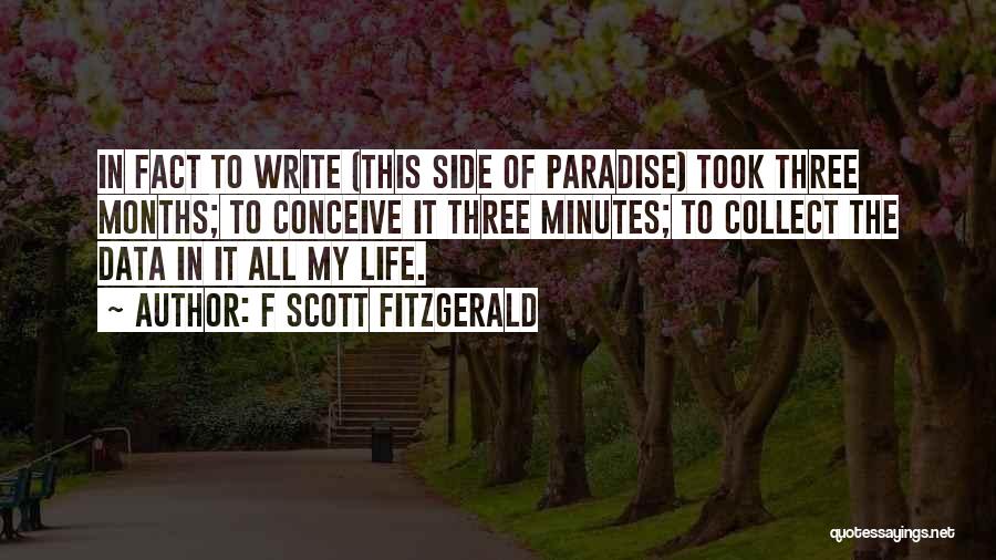 F Scott Fitzgerald Quotes: In Fact To Write (this Side Of Paradise) Took Three Months; To Conceive It Three Minutes; To Collect The Data