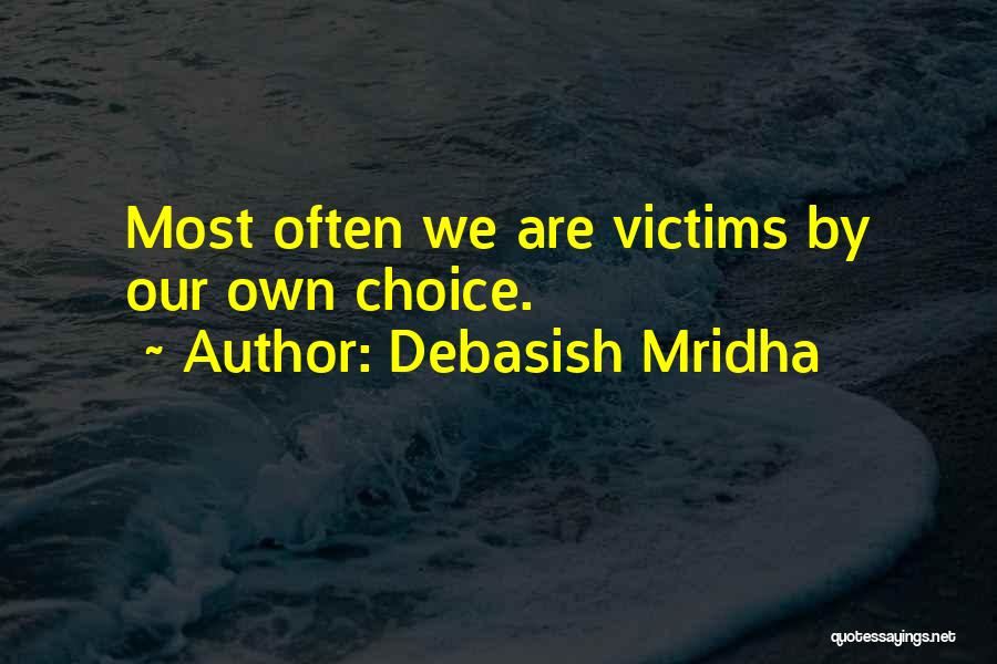 Debasish Mridha Quotes: Most Often We Are Victims By Our Own Choice.