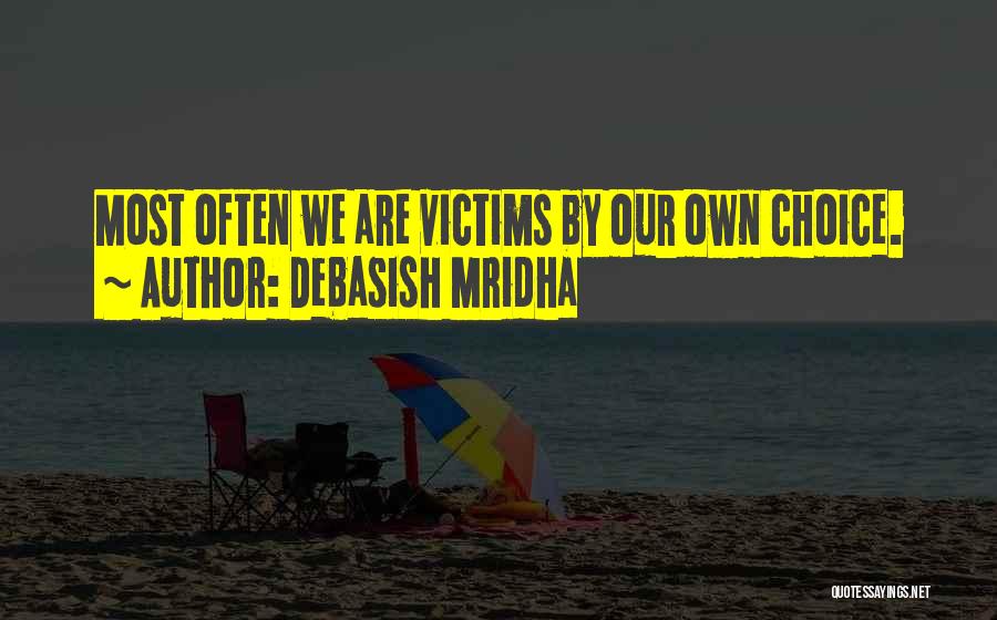 Debasish Mridha Quotes: Most Often We Are Victims By Our Own Choice.