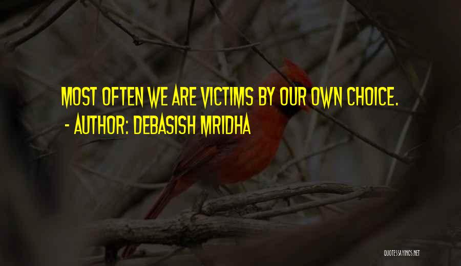 Debasish Mridha Quotes: Most Often We Are Victims By Our Own Choice.