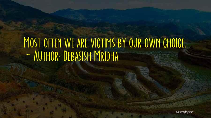 Debasish Mridha Quotes: Most Often We Are Victims By Our Own Choice.