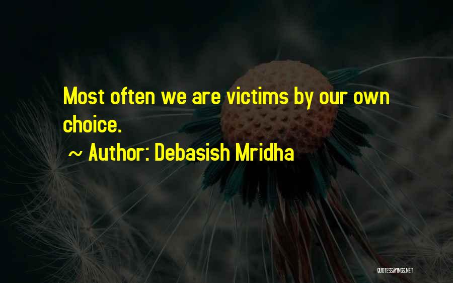 Debasish Mridha Quotes: Most Often We Are Victims By Our Own Choice.