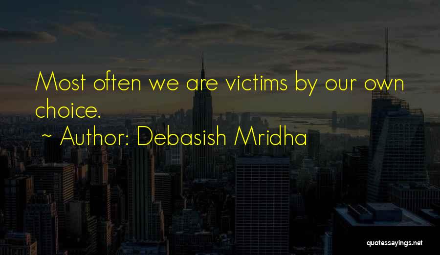 Debasish Mridha Quotes: Most Often We Are Victims By Our Own Choice.