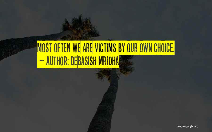 Debasish Mridha Quotes: Most Often We Are Victims By Our Own Choice.