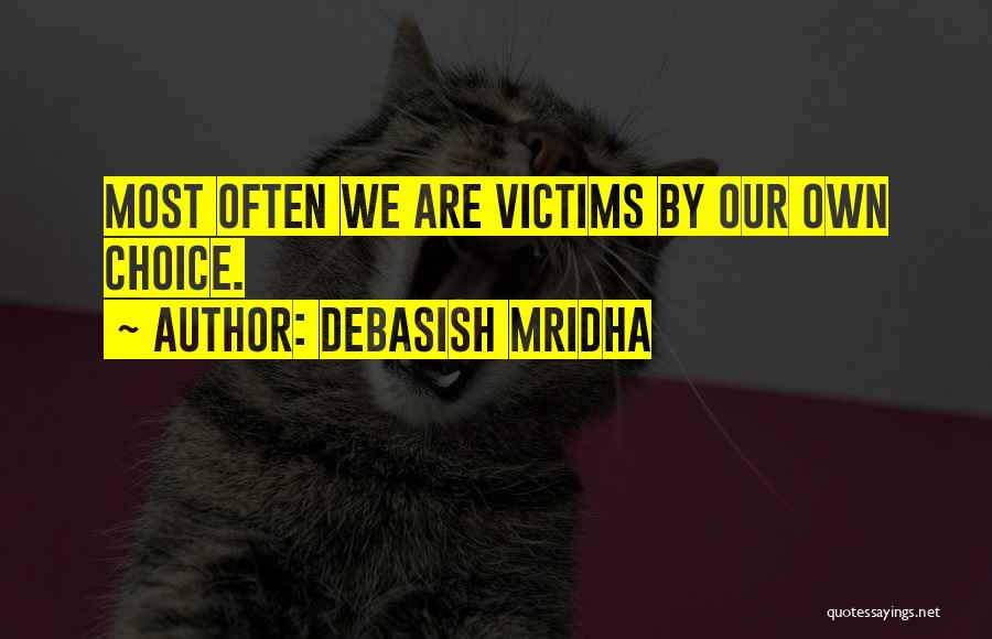 Debasish Mridha Quotes: Most Often We Are Victims By Our Own Choice.