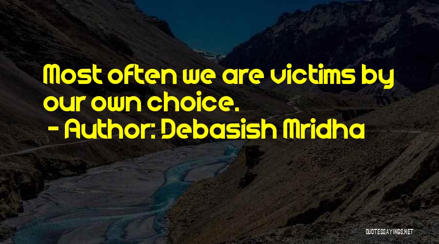 Debasish Mridha Quotes: Most Often We Are Victims By Our Own Choice.