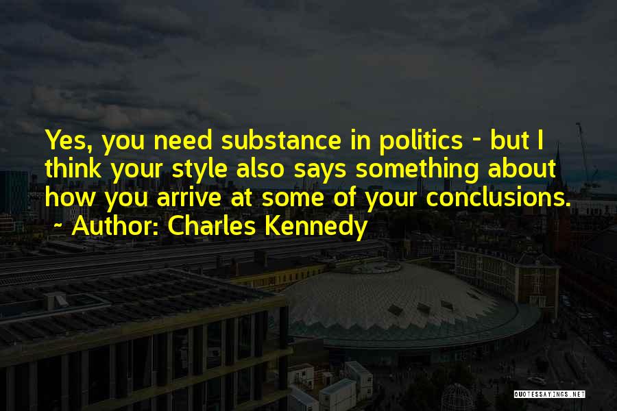 Charles Kennedy Quotes: Yes, You Need Substance In Politics - But I Think Your Style Also Says Something About How You Arrive At