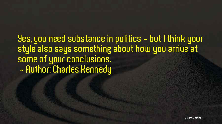 Charles Kennedy Quotes: Yes, You Need Substance In Politics - But I Think Your Style Also Says Something About How You Arrive At