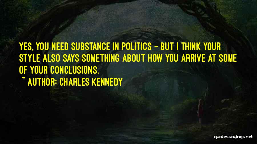 Charles Kennedy Quotes: Yes, You Need Substance In Politics - But I Think Your Style Also Says Something About How You Arrive At