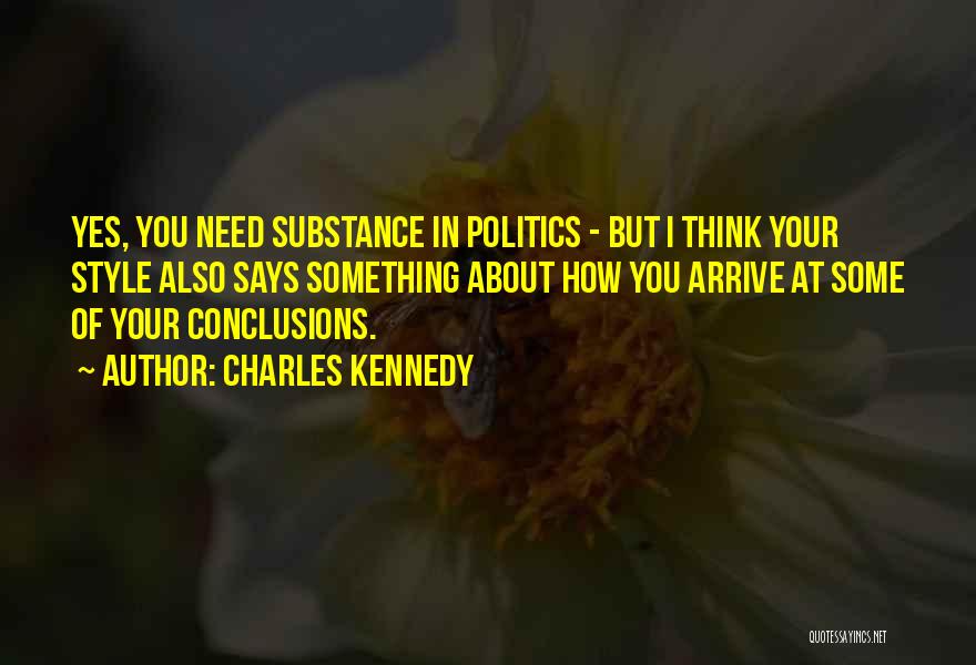 Charles Kennedy Quotes: Yes, You Need Substance In Politics - But I Think Your Style Also Says Something About How You Arrive At