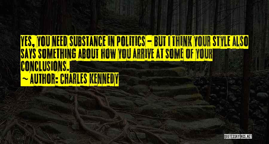 Charles Kennedy Quotes: Yes, You Need Substance In Politics - But I Think Your Style Also Says Something About How You Arrive At