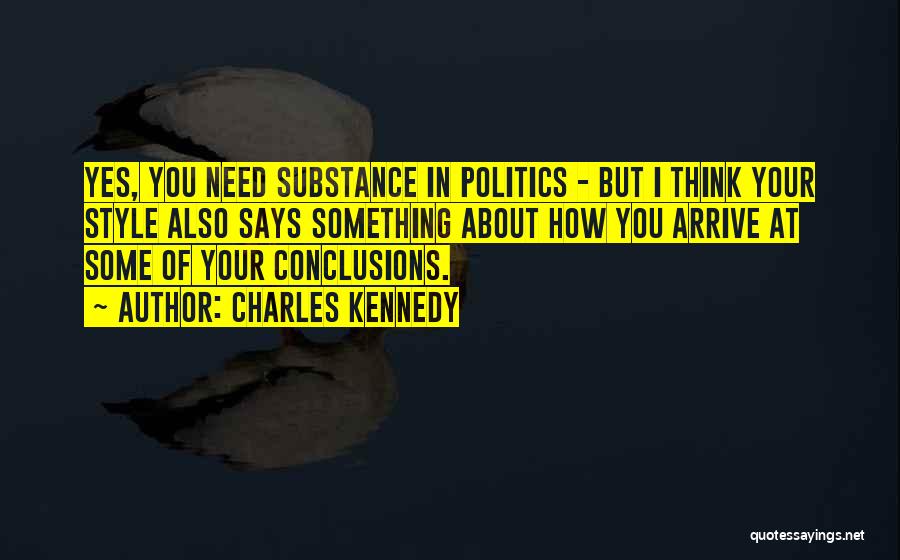 Charles Kennedy Quotes: Yes, You Need Substance In Politics - But I Think Your Style Also Says Something About How You Arrive At