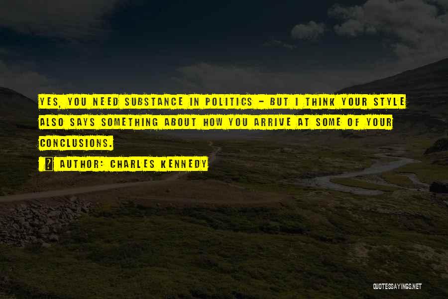 Charles Kennedy Quotes: Yes, You Need Substance In Politics - But I Think Your Style Also Says Something About How You Arrive At