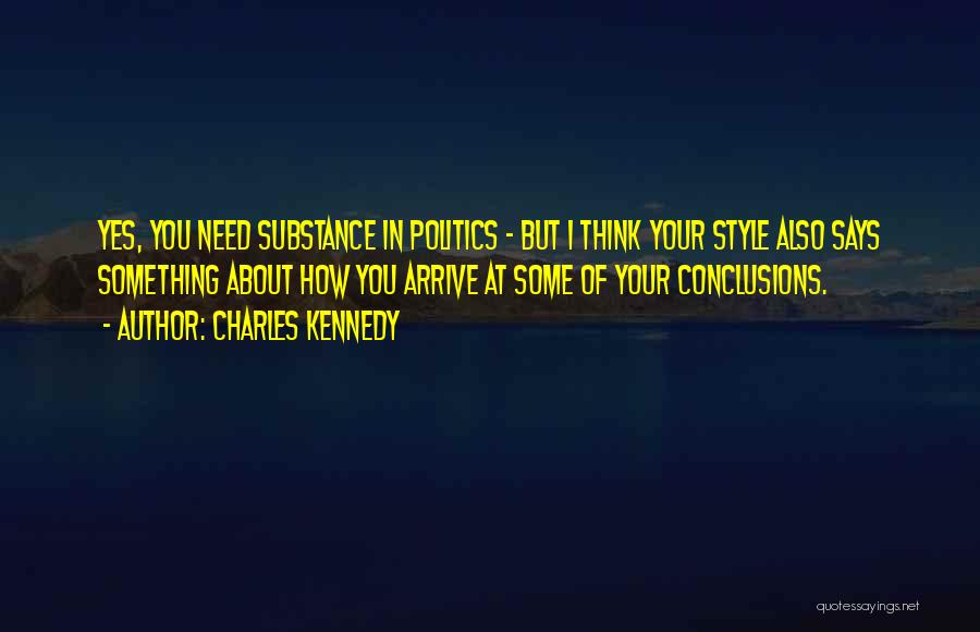 Charles Kennedy Quotes: Yes, You Need Substance In Politics - But I Think Your Style Also Says Something About How You Arrive At