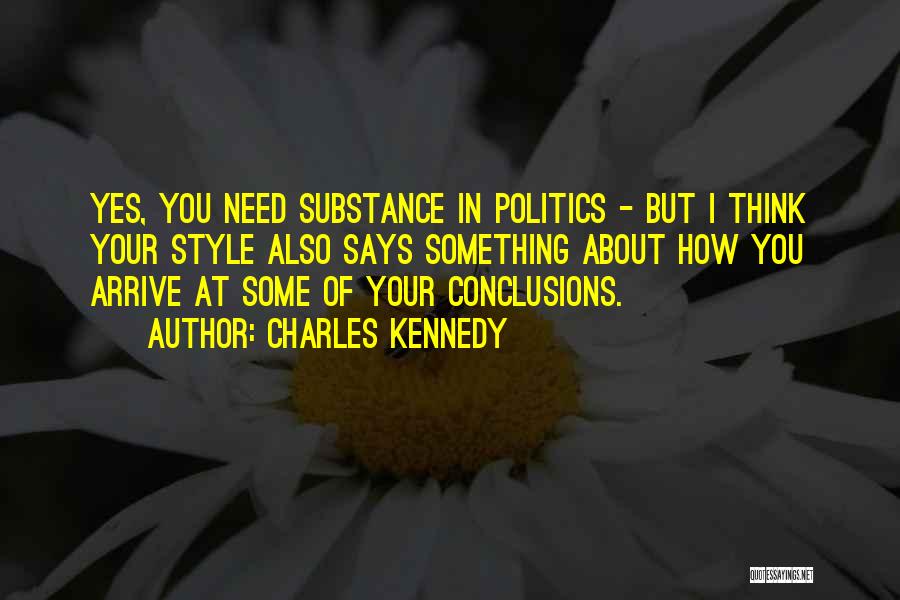 Charles Kennedy Quotes: Yes, You Need Substance In Politics - But I Think Your Style Also Says Something About How You Arrive At
