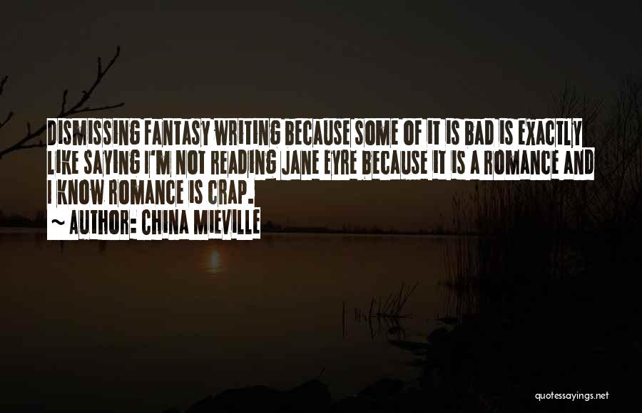 China Mieville Quotes: Dismissing Fantasy Writing Because Some Of It Is Bad Is Exactly Like Saying I'm Not Reading Jane Eyre Because It