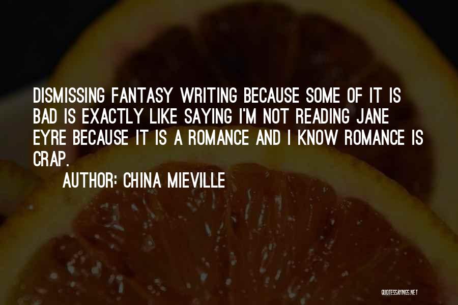 China Mieville Quotes: Dismissing Fantasy Writing Because Some Of It Is Bad Is Exactly Like Saying I'm Not Reading Jane Eyre Because It