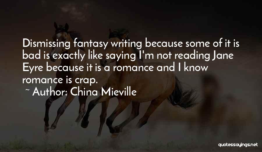 China Mieville Quotes: Dismissing Fantasy Writing Because Some Of It Is Bad Is Exactly Like Saying I'm Not Reading Jane Eyre Because It